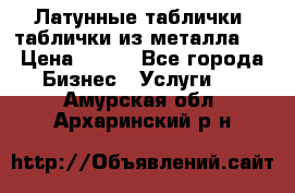 Латунные таблички: таблички из металла.  › Цена ­ 700 - Все города Бизнес » Услуги   . Амурская обл.,Архаринский р-н